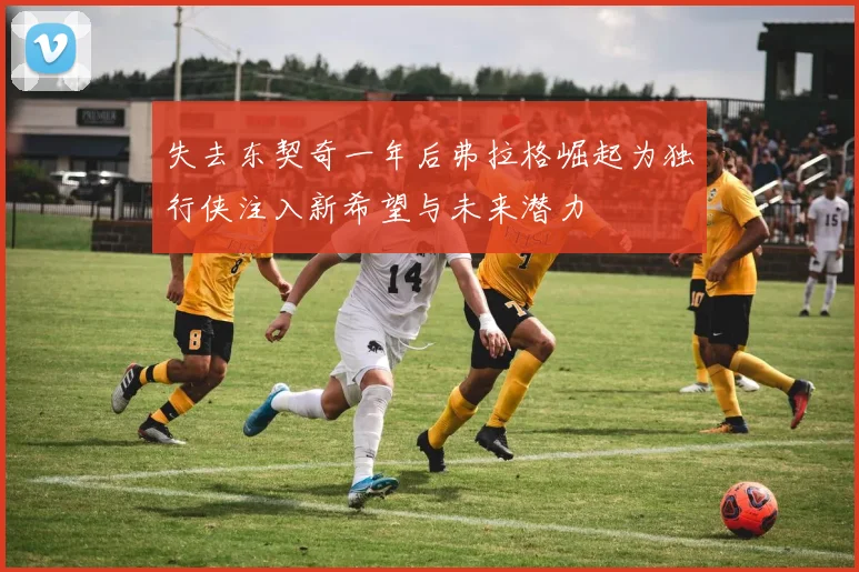 失去东契奇一年后弗拉格崛起为独行侠注入新希望与未来潜力