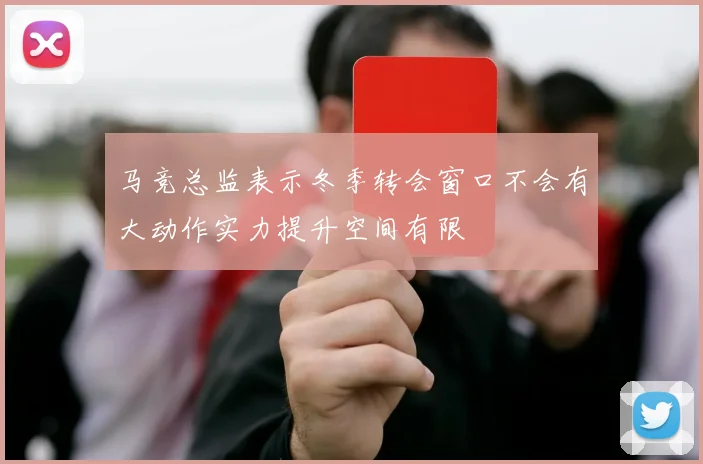 马竞总监表示冬季转会窗口不会有大动作实力提升空间有限