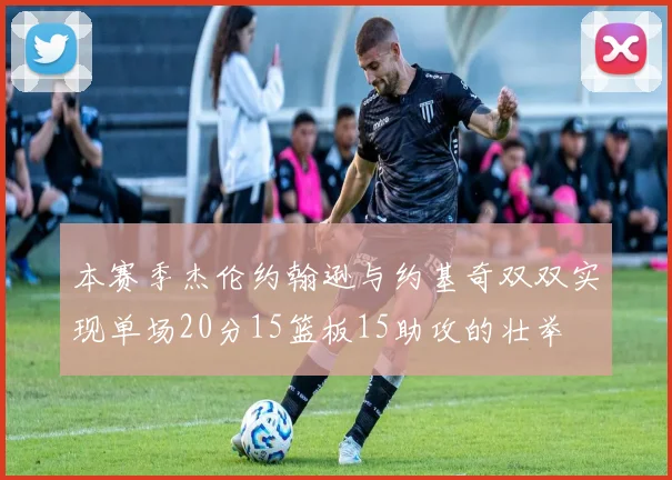 本赛季杰伦约翰逊与约基奇双双实现单场20分15篮板15助攻的壮举