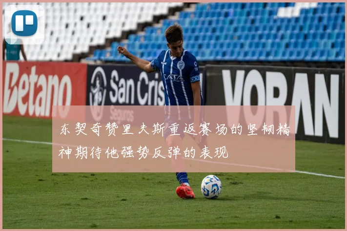 东契奇赞里夫斯重返赛场的坚韧精神期待他强势反弹的表现