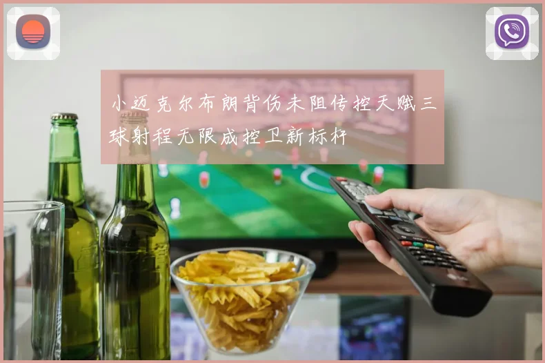 小迈克尔布朗背伤未阻传控天赋三球射程无限成控卫新标杆