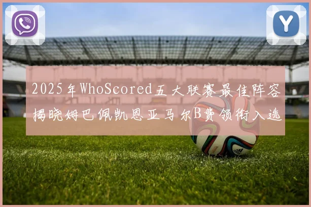 2025年WhoScored五大联赛最佳阵容揭晓姆巴佩凯恩亚马尔B费领衔入选