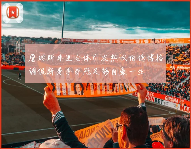 詹姆斯库里合体引发热议伦德博格调侃新秀季夺冠足够自豪一生
