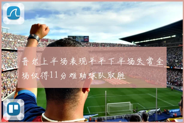 普尔上半场表现平平下半场失常全场仅得11分难助球队取胜