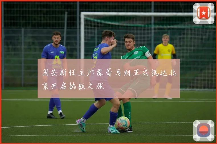 国安新任主帅蒙哥马利正式抵达北京开启执教之旅