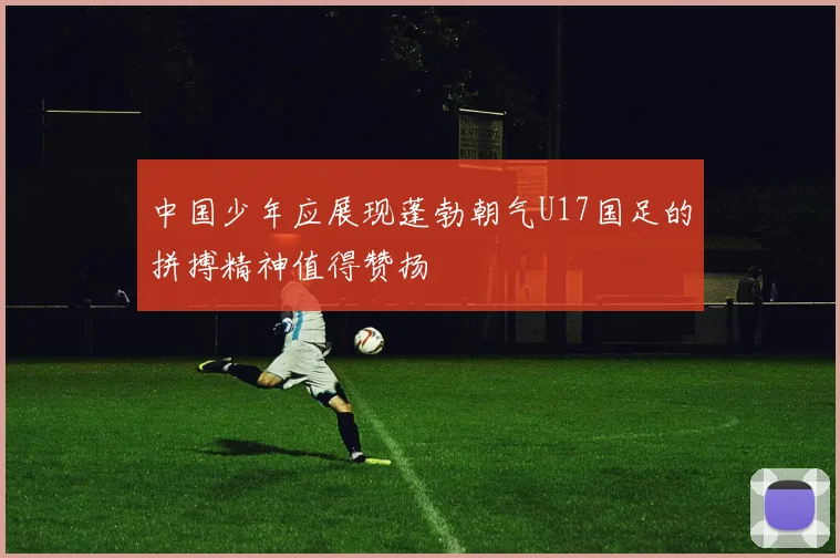 中国少年应展现蓬勃朝气U17国足的拼搏精神值得赞扬